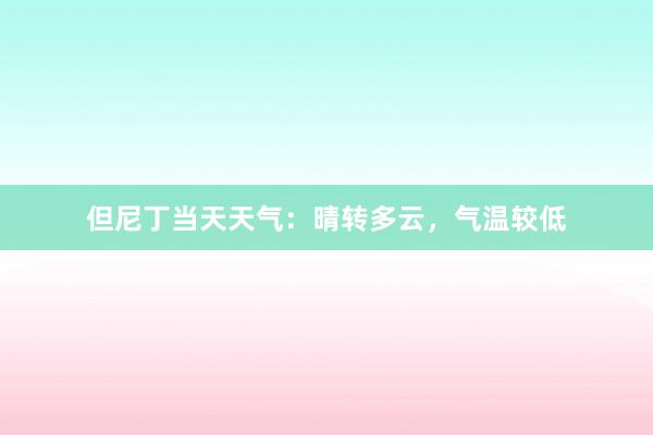 但尼丁当天天气：晴转多云，气温较低